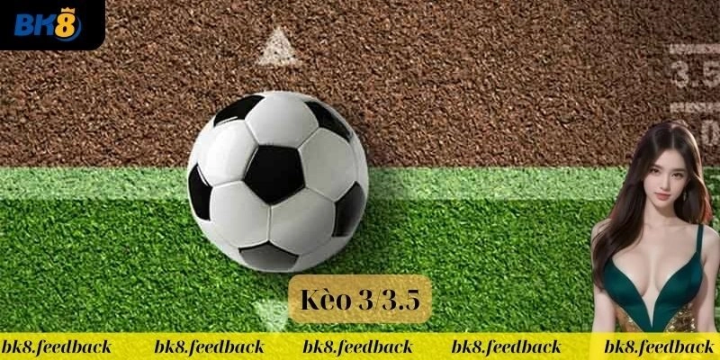 Giới thiệu kèo 3/3.5 siêu hot tại nhà cái